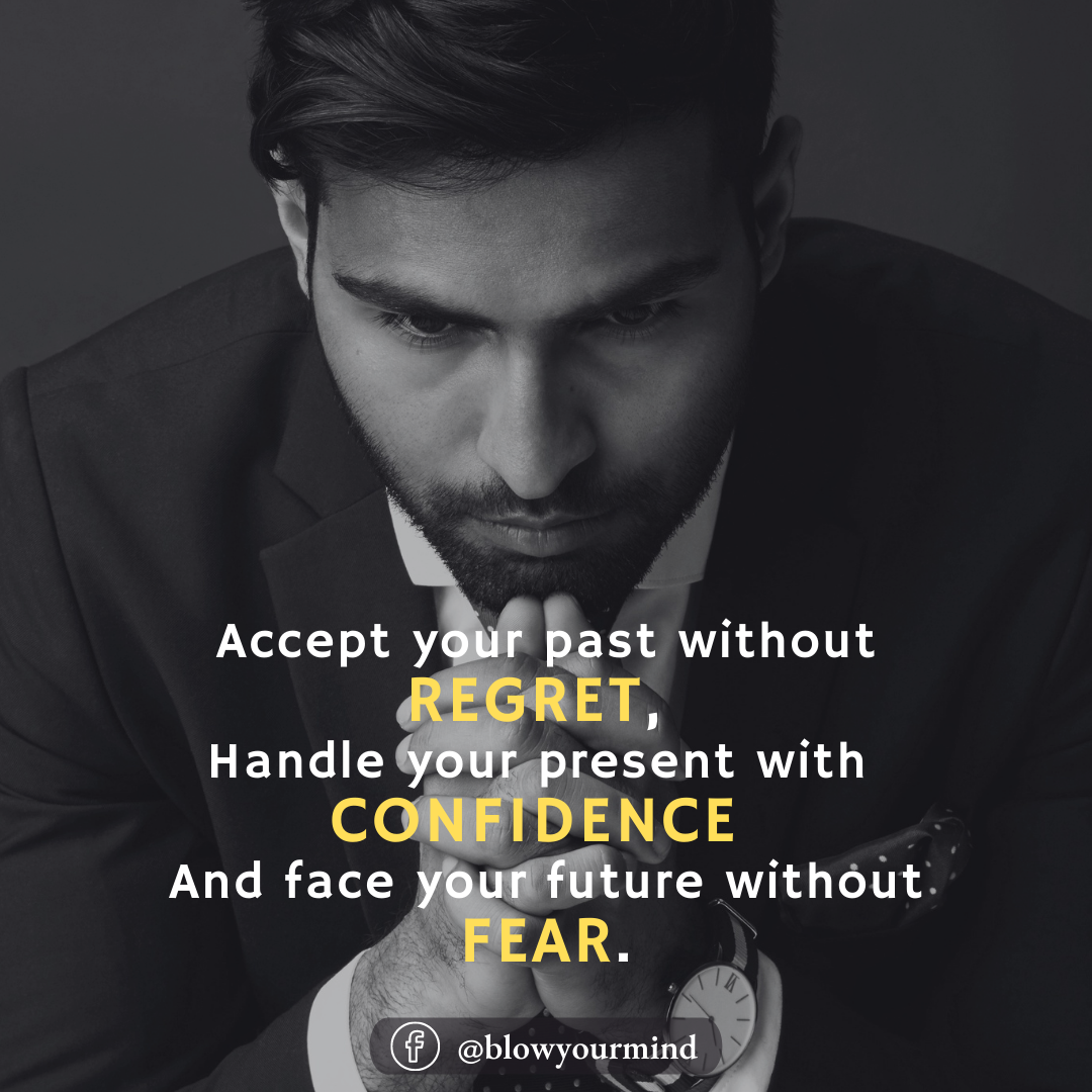 Accept your past without regret, handle your present with confidence and face your future without fear