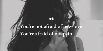 You're afraid of old pain...