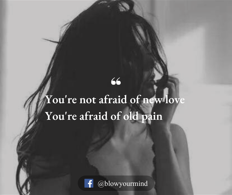 You're afraid of old pain...