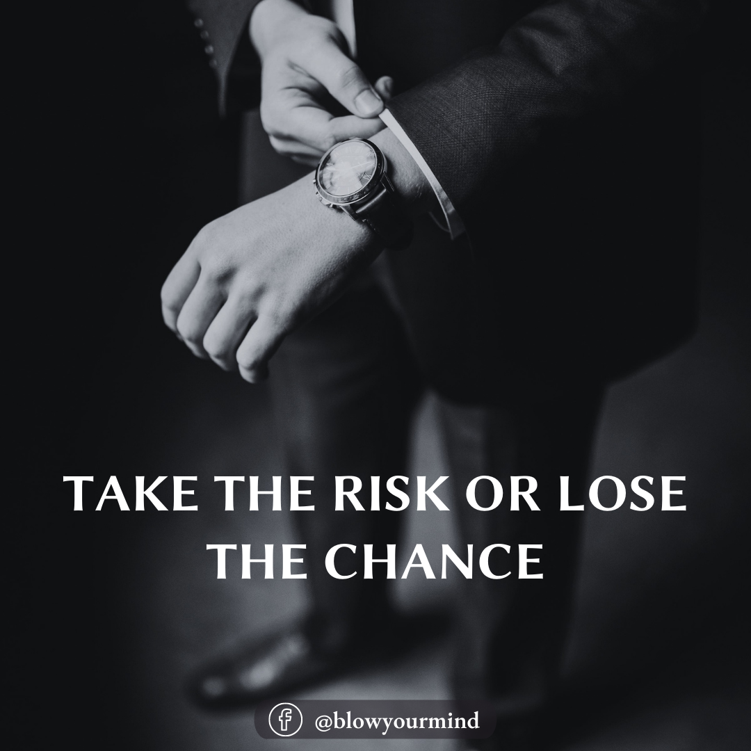 Take the risk or lose the chance...