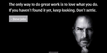 The only way to do great work is to love what you do. If you haven’t found it yet, keep looking. Don’t settle