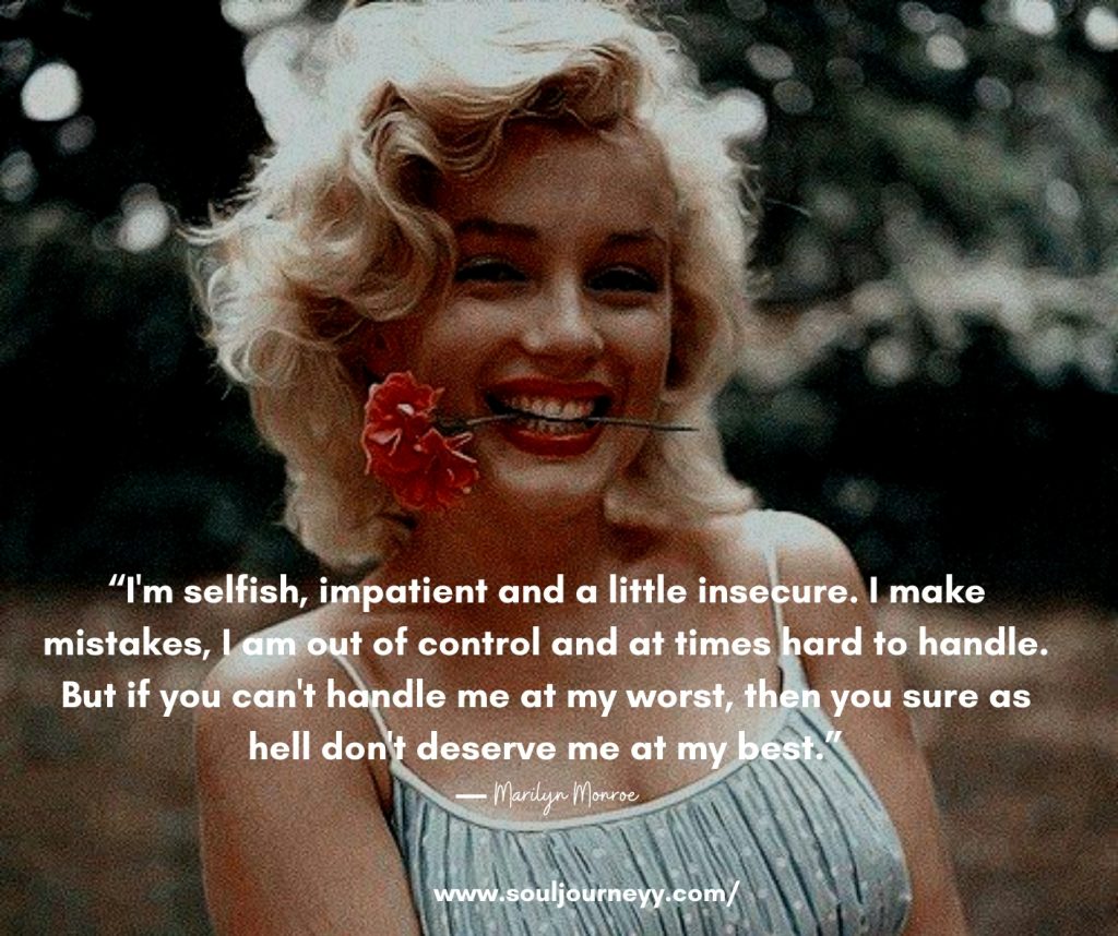 "If you can't handle me at my worst, then you sure as hell don't deserve me at my best.” ― Marilyn Monroe