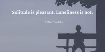 Solitude is pleasant. Loneliness is not. ―Anna Neagle