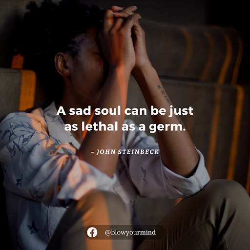 “A sad soul can be just as lethal as a germ.” – John Steinbeck