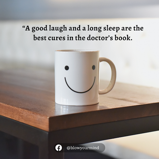 “A good laugh and a long sleep are the best cures in the doctor’s book.” – Irish proverb