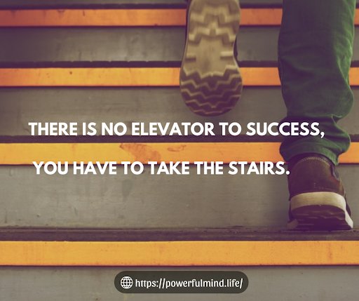 There is no elevator to success.