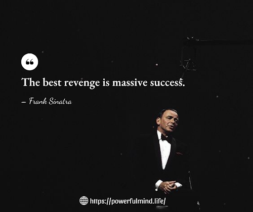 “The best revenge is massive success.”– Frank Sinatra