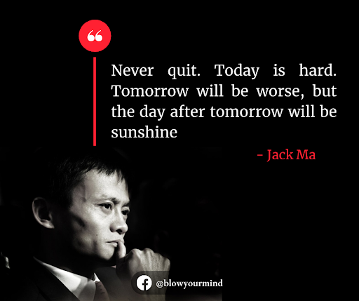 Never quit. Today is hard. Tomorrow will be worse, but the day after tomorrow will be sunshine - Jack Ma