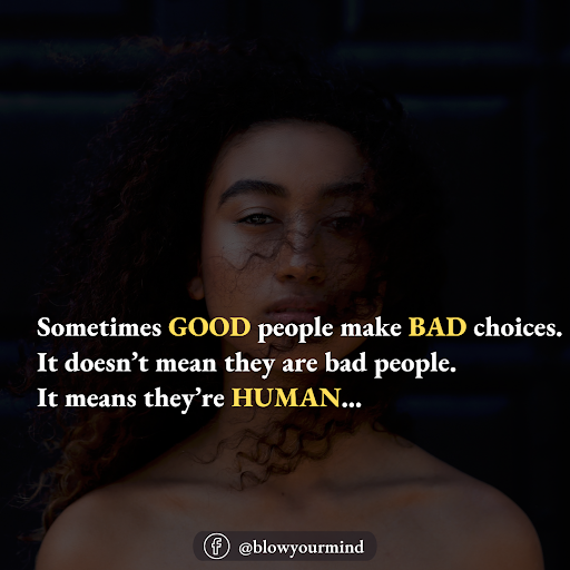 Sometimes good people make bad choices. It doesn’t mean they are bad people. It means they’re human.
