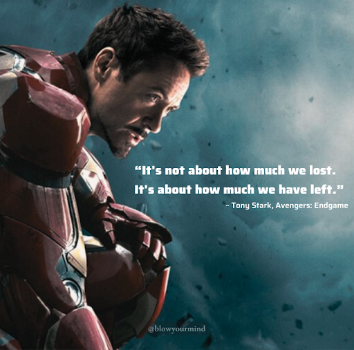 “It's not about how much we lost. It's about how much we have left.” ~ Tony Stark, Avengers: Endgame
