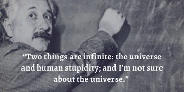 “Two things are infinite: the universe and human stupidity; and I'm not sure about the universe.” ― Albert Einstein