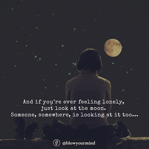 And if you’re ever feeling lonely, just look at the moon. Someone, somewhere, is looking at it too...