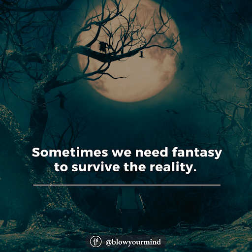  Sometimes we need fantasy to survive the reality. 