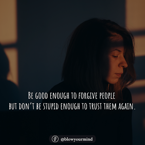 Be good enough to forgive people but don’t be stupid enough to trust them again.