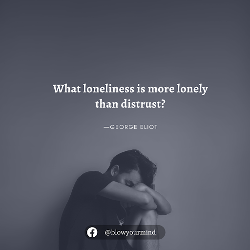 What loneliness is more lonely than distrust?―George Eliot