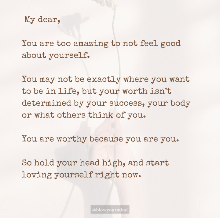 You are too amazing to not feel good about yourself. 