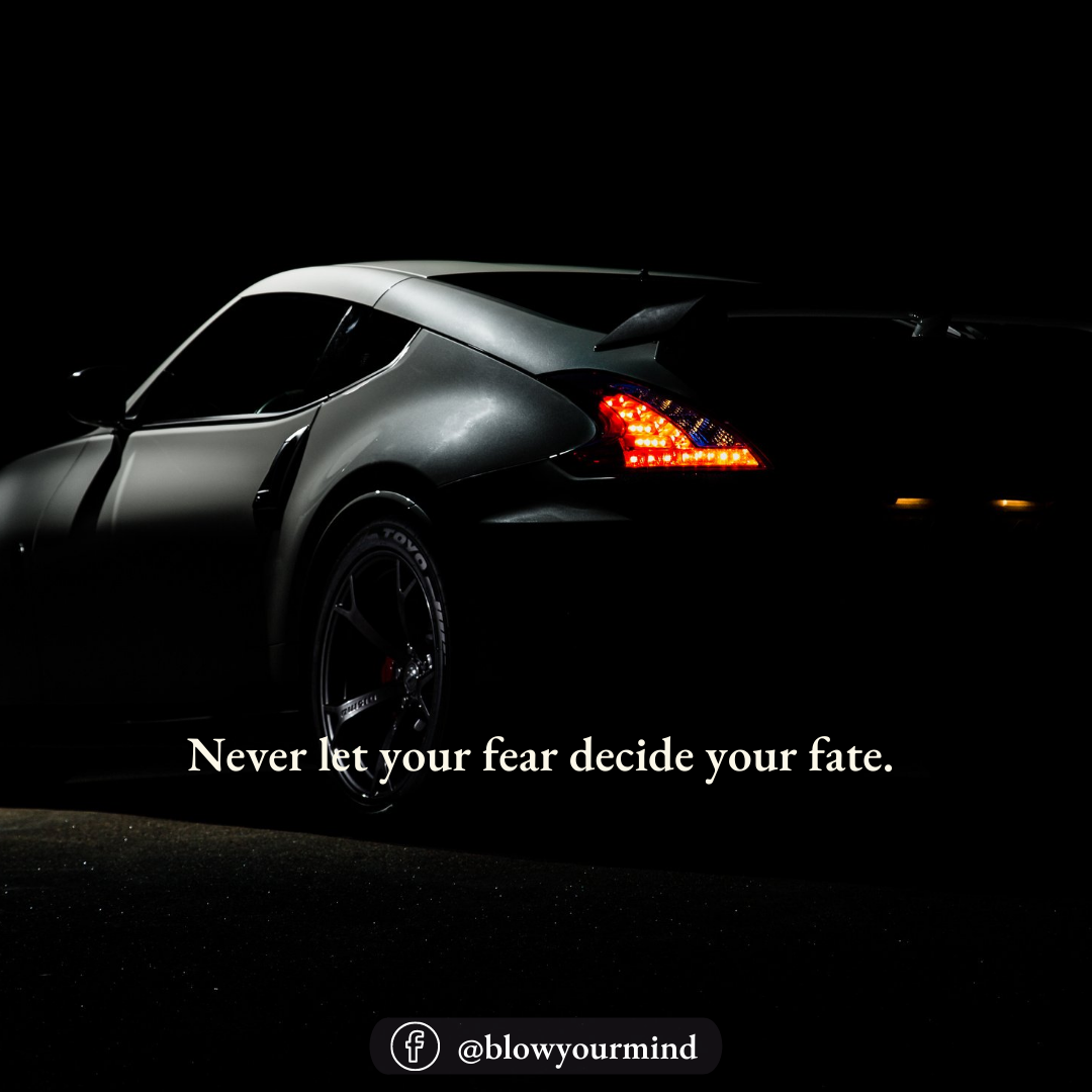 Never let your fear decide your fate.