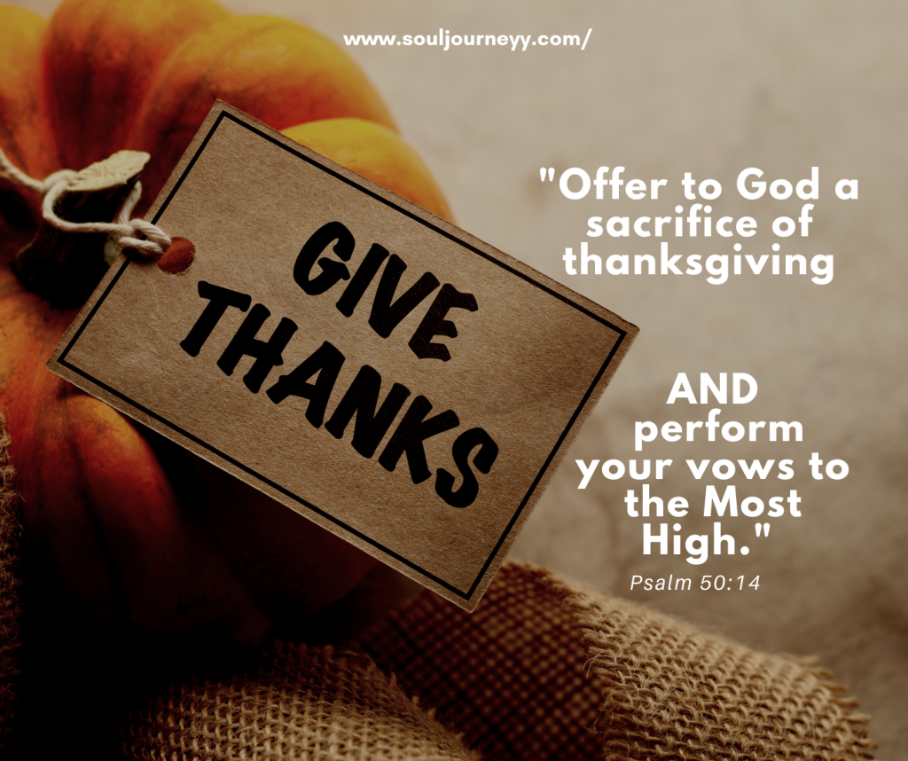 "Offer to God a sacrifice of thanksgiving, and perform your vows to the Most High." Psalm 50:14
