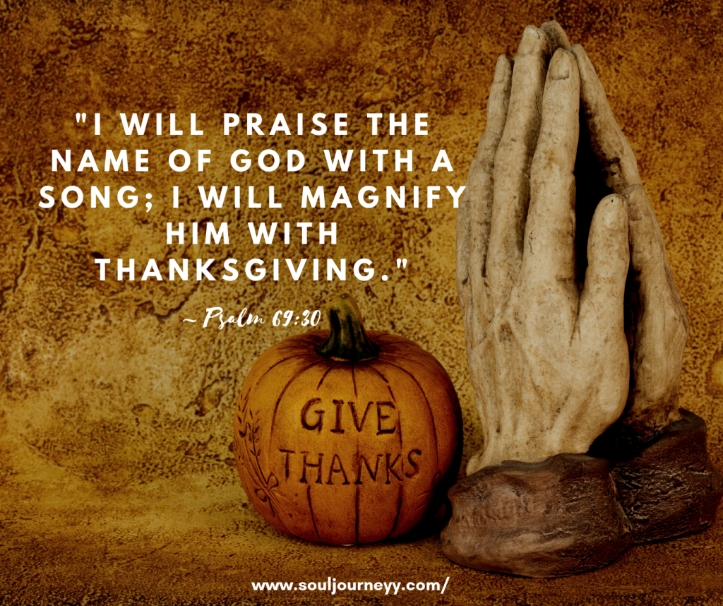 "I will praise the name of God with a song; I will magnify him with thanksgiving."~ Psalm 69:30