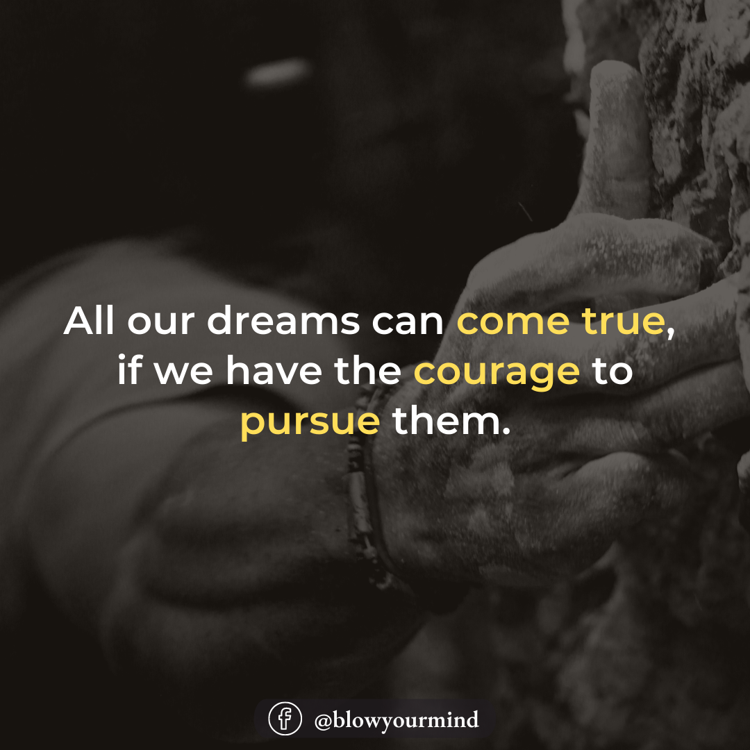 All our dreams can come true, if we have the courage to pursue them