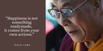“Happiness is not something readymade, it comes from your own actions.” - Dalai Lama