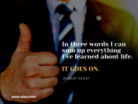 In three words I can sum up everything I’ve learned about life. IT GOES ON.Robert Frost