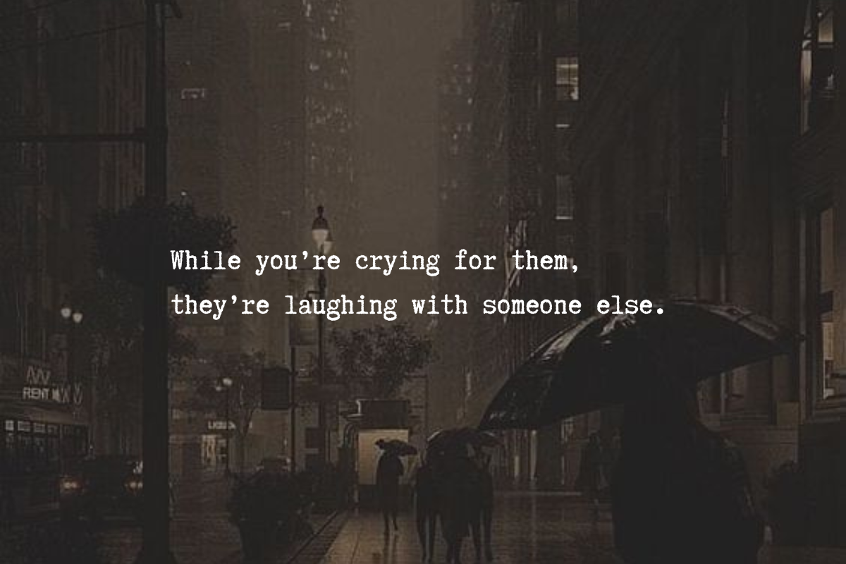 While you’re crying for them, they’re laughing with someone else.