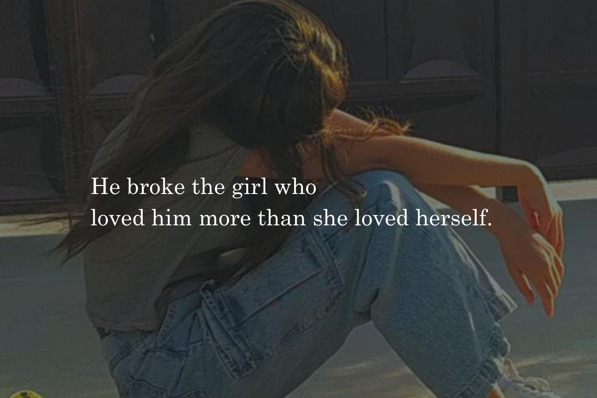 He broke the girl who loved him more than she loved herself.