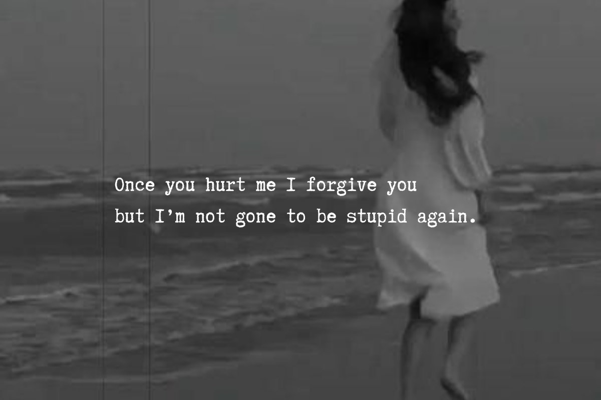 Once you hurt me I forgive you but I’m not gone to be stupid again.