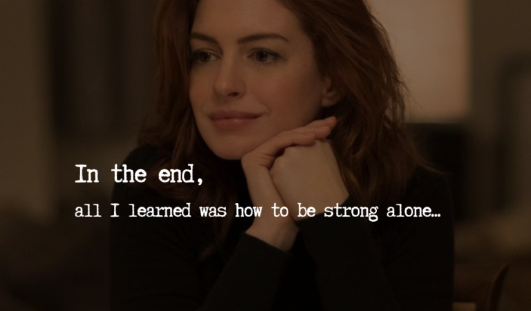 In The End, All I Learned Was How To Be Strong Alone…